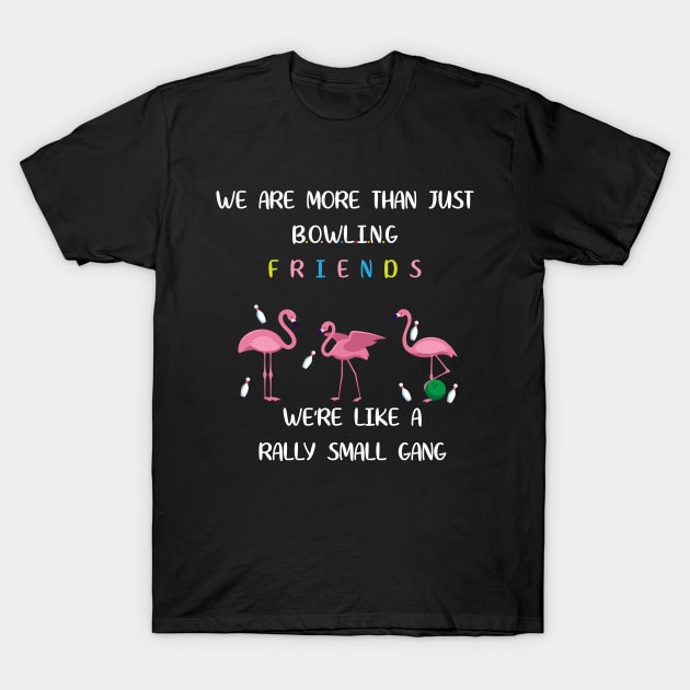 We're More Than Just Bowling Friends We're Like Small Gang Men's and Women's T-Shirt by Dizzyland